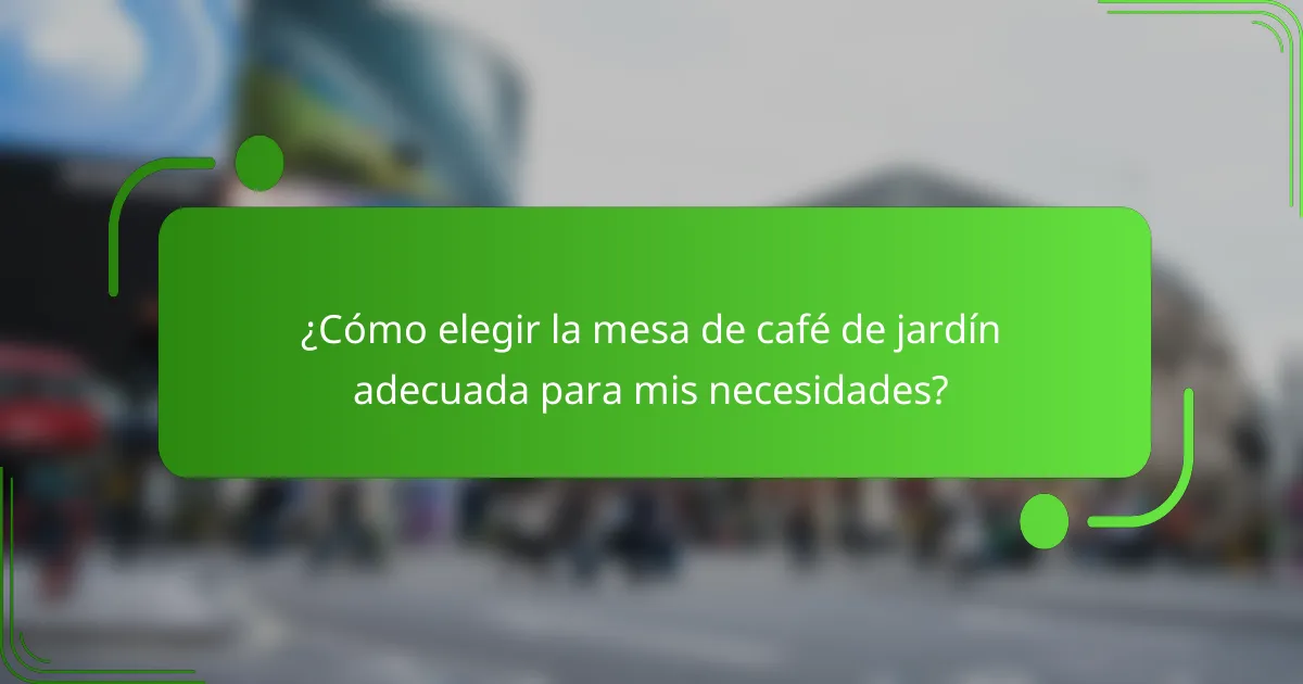 ¿Cómo elegir la mesa de café de jardín adecuada para mis necesidades?