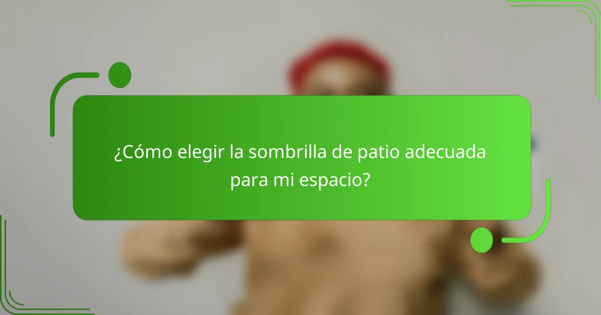 ¿Cómo elegir la sombrilla de patio adecuada para mi espacio?