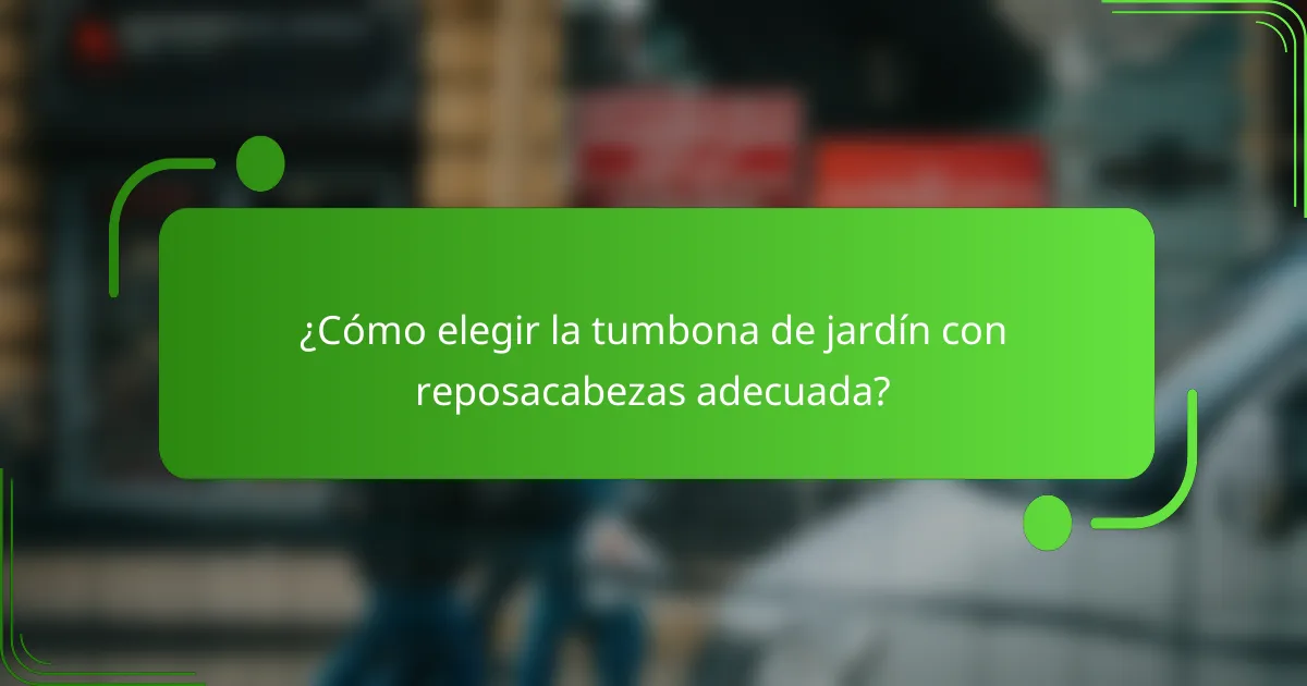 ¿Cómo elegir la tumbona de jardín con reposacabezas adecuada?