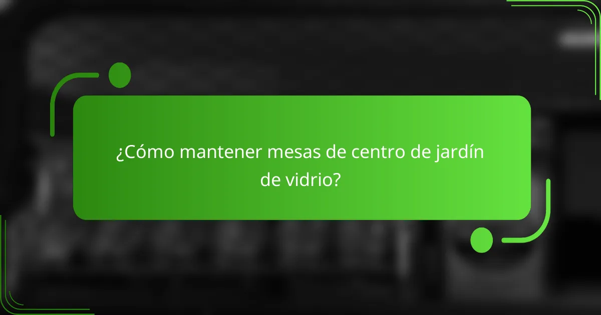 ¿Cómo mantener mesas de centro de jardín de vidrio?