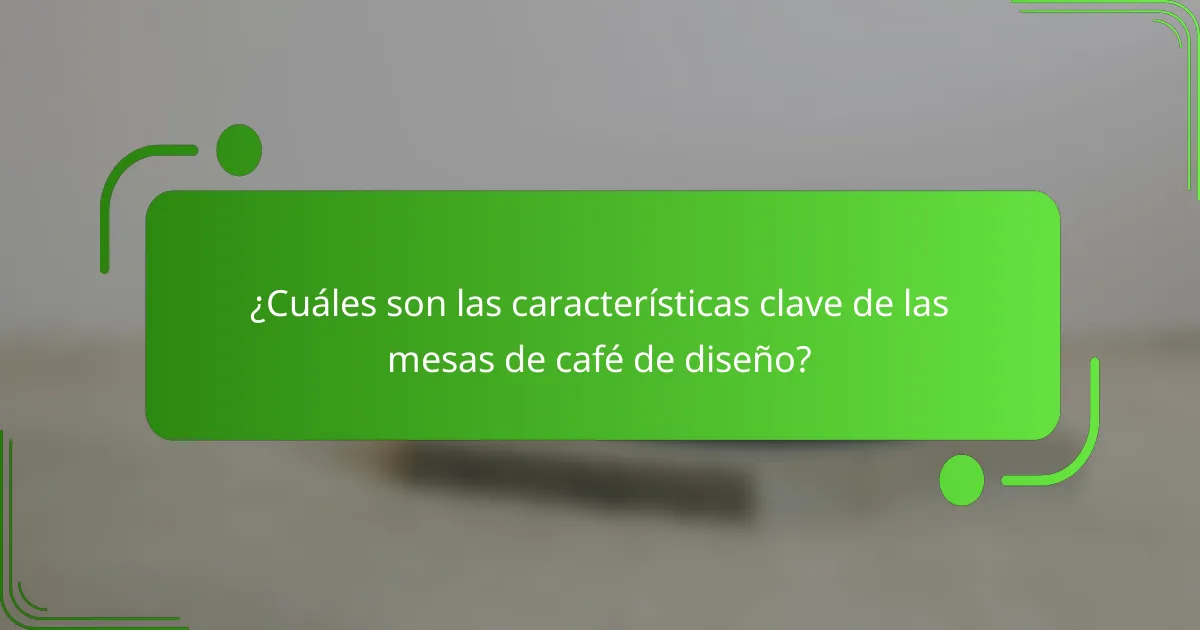 ¿Cuáles son las características clave de las mesas de café de diseño?