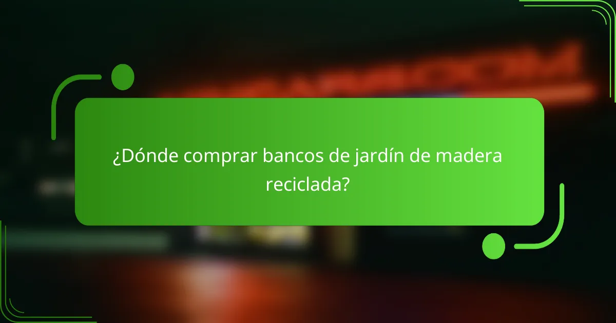 ¿Dónde comprar bancos de jardín de madera reciclada?