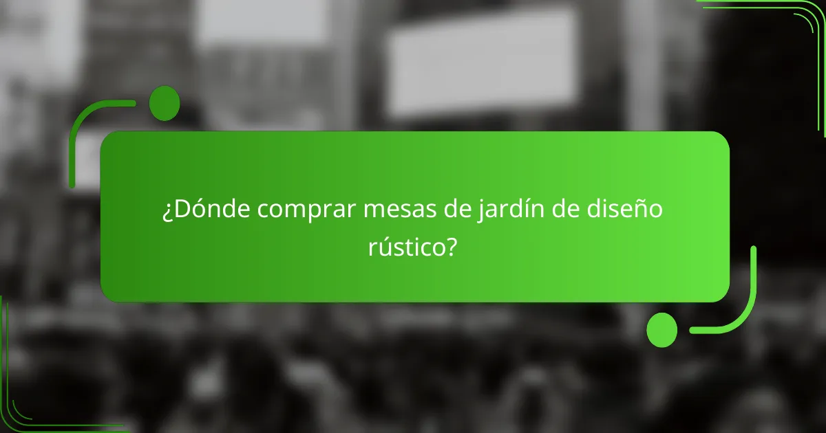 ¿Dónde comprar mesas de jardín de diseño rústico?