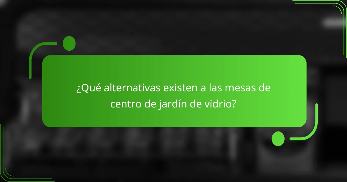 ¿Qué alternativas existen a las mesas de centro de jardín de vidrio?