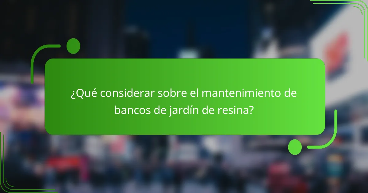 ¿Qué considerar sobre el mantenimiento de bancos de jardín de resina?