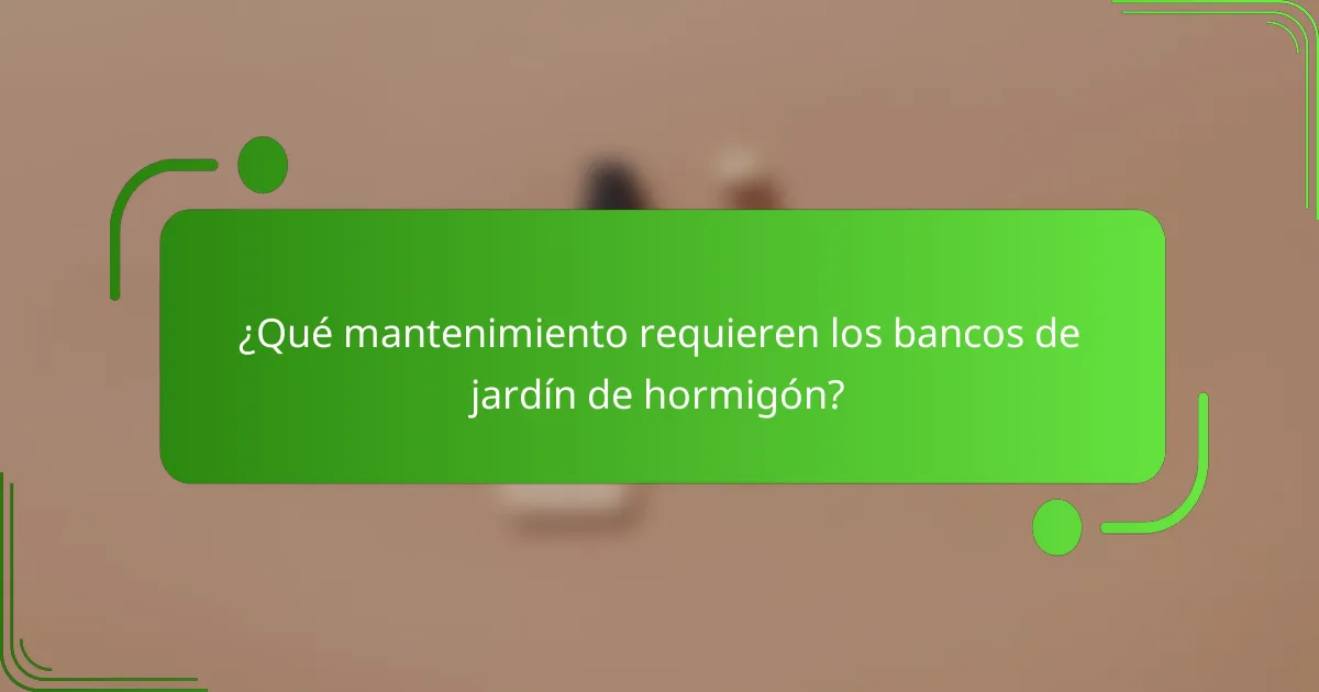 ¿Qué mantenimiento requieren los bancos de jardín de hormigón?