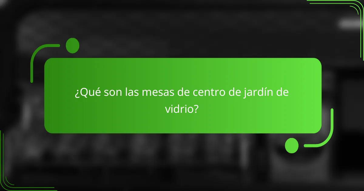 ¿Qué son las mesas de centro de jardín de vidrio?