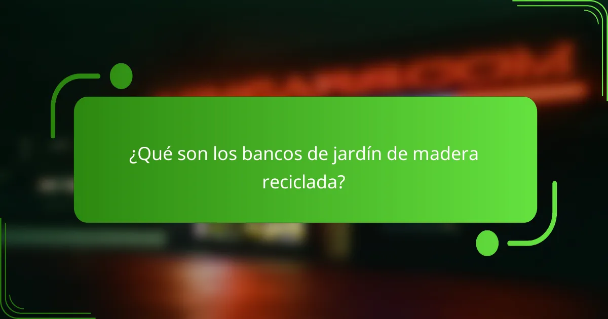 ¿Qué son los bancos de jardín de madera reciclada?