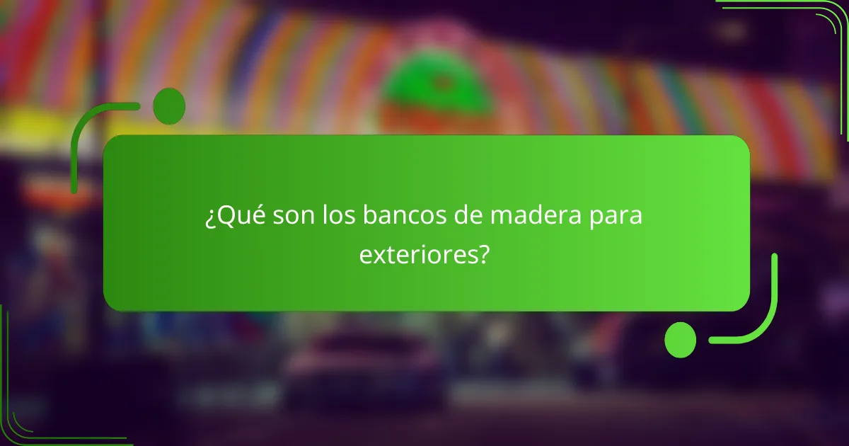 ¿Qué son los bancos de madera para exteriores?
